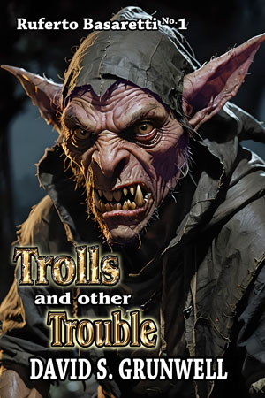 The cover for the novel Trolls and Other Trouble. In the dark of night, a dreaded goblin scout is staring at the reader, with its boar-like tusks, its long, pointed nose and the tiny, sharp teeth that poke out of a thick lower purple red lip. The text on the book reads Ruferto Basaretti No. 1, Trolls and Other Trouble, and David S. Grunwell. The word Trolls is shiny like gold, but it has been marred, beaten, and cut. Trouble is gold but with no bruising. Most of the other type is white with a strong, black outline.